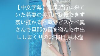 【中文字幕】温泉旅行に来ていた若妻の美尻に我慢できず袭い挂かると案外どスケベ奥さんで旦那の目を盗んで中出ししまくりの2泊3日 黒木逢梦