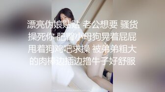 漂亮伪娘贴贴 老公想要 骚货操死你 肥臀小母狗晃着屁屁甩着狗鸡吧求操 被弟弟粗大的肉棒边插边撸牛子好舒服