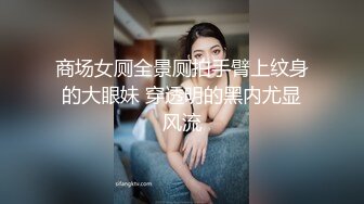 商场女厕全景厕拍手臂上纹身的大眼妹 穿透明的黑内尤显风流