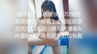 城郊巷內小店找快活70塊的馬尾辮小少婦看上去還挺良家的天生陰毛就少像白虎邊看A片邊搞玩了兩個姿勢對白有趣