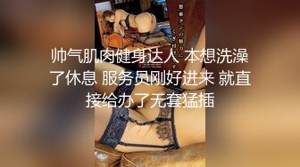 帅气肌肉健身达人 本想洗澡了休息 服务员刚好进来 就直接给办了无套猛插