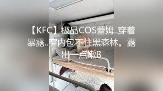 【KFC】极品COS蕾姆..穿着暴露..窄内包不住黑森林。露出一点嫩B