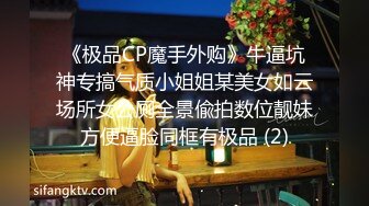 《极品CP魔手外购》牛逼坑神专搞气质小姐姐某美女如云场所女公厕全景偸拍数位靓妹方便逼脸同框有极品 (2)