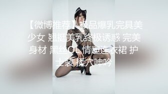 【微博推荐】极品爆乳完具美少女 翘挺美乳终极诱惑 完美身材 黑丝OL 情趣连衣裙 护士装 揉穴呻吟