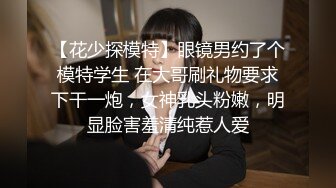 【花少探模特】眼镜男约了个模特学生 在大哥刷礼物要求下干一炮，女神乳头粉嫩，明显脸害羞清纯惹人爱