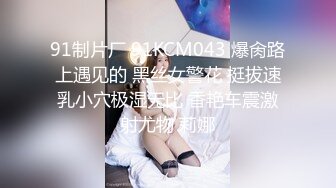 91制片厂 91KCM043 爆肏路上遇见的 黑丝女警花 挺拔速乳小穴极湿无比 香艳车震激射尤物 莉娜