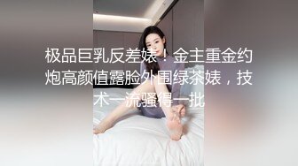 极品巨乳反差婊！金主重金约炮高颜值露脸外围绿茶婊，技术一流骚得一批