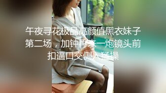 午夜寻花极品高颜值黑衣妹子第二场，加钟再来一炮镜头前扣逼口交侧入猛操