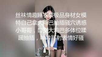 丝袜情趣睡衣装极品身材女模特自己拿大鸡巴抽插骚穴诱惑小哥哥，口交大鸡巴多体位蹂躏抽插，呻吟可射表情好骚