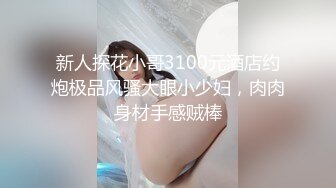 新人探花小哥3100元酒店约炮极品风骚大眼小少妇，肉肉身材手感贼棒