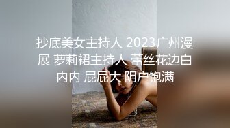 抄底美女主持人 2023广州漫展 萝莉裙主持人 蕾丝花边白内内 屁屁大 阴户饱满