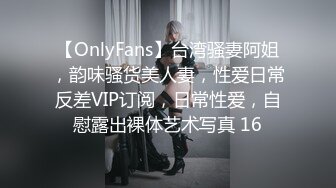 【OnlyFans】台湾骚妻阿姐，韵味骚货美人妻，性爱日常反差VIP订阅，日常性爱，自慰露出裸体艺术写真 16