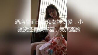 酒店里面土豪和女神做爱，小骚货还有点害羞，完美露脸