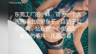 东莞工厂的小妹，宿舍一个人洗完澡出发擦身子，这奶子勾引我啊，站在窗外心里忐忑，紧张的手抖，还是想看！