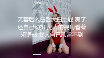 无套后入白皙大白屁屁 爽了还自己动扭 男人的视角看着超诱惑 女人自己欣赏不到