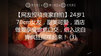 【网友投稿良家自拍】24岁170cm女友，甜美可爱，酒店做爱享受跪式口交，后入这白臀疯狂摇摆起来！ (3)