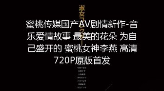 蜜桃传媒国产AV剧情新作-音乐爱情故事 最美的花朵 为自己盛开的 蜜桃女神李燕 高清720P原版首发