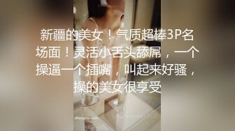 新疆的美女！气质超棒3P名场面！灵活小舌头舔屌，一个操逼一个插嘴，叫起来好骚，操的美女很享受