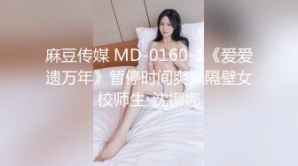 麻豆传媒 MD-0160-1《爱爱遗万年》暂停时间爽操隔壁女校师生-沈娜娜