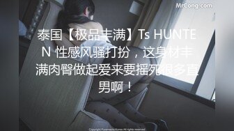 泰国【极品丰满】Ts HUNTEN 性感风骚打扮，这身材丰满肉臀做起爱来要摇死很多直男啊！