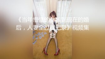 《当年懵懂的女孩到现在的婚后，人妻全过程记录》视频集合