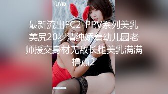 最新流出FC2-PPV系列美乳美尻20岁清纯娇羞幼儿园老师援交身材无敌长腿美乳满满撸点2