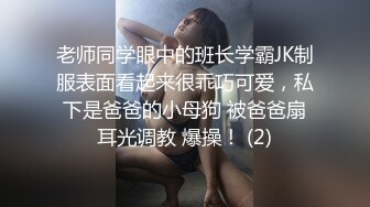 老师同学眼中的班长学霸JK制服表面看起来很乖巧可爱，私下是爸爸的小母狗 被爸爸扇耳光调教 爆操！ (2)