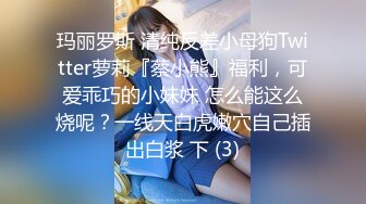 玛丽罗斯 清纯反差小母狗Twitter萝莉『蔡小熊』福利，可爱乖巧的小妹妹 怎么能这么烧呢？一线天白虎嫩穴自己插出白浆 下 (3)