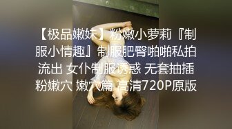 【极品嫩妹】粉嫩小萝莉『制服小情趣』制服肥臀啪啪私拍流出 女仆制服诱惑 无套抽插粉嫩穴 嫩穴篇 高清720P原版