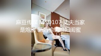 麻豆传媒 MSD107 丈夫当家是炮房 酒后偷情媳妇闺蜜