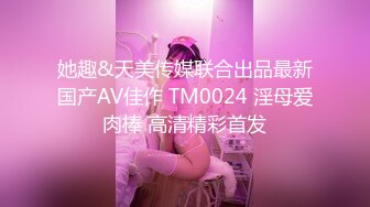 她趣&天美传媒联合出品最新国产AV佳作 TM0024 淫母爱肉棒 高清精彩首发