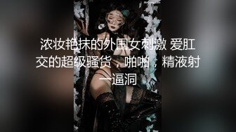 浓妆艳抹的外围女刺激 爱肛交的超级骚货，啪啪，精液射一逼洞