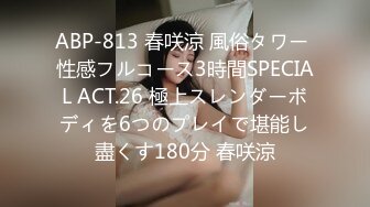 ABP-813 春咲涼 風俗タワー 性感フルコース3時間SPECIAL ACT.26 極上スレンダーボディを6つのプレイで堪能し盡くす180分 春咲涼