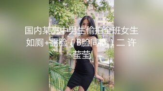 国内某高中男生偷拍全班女生如厕+露脸（B脸同框）二 许莹莹