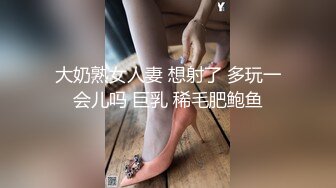 大奶熟女人妻 想射了 多玩一会儿吗 巨乳 稀毛肥鲍鱼