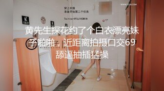 黄先生探花约了个白衣漂亮妹子啪啪，近距离拍摄口交69舔逼抽插猛操