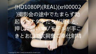 (HD1080P)(REAL)(xrl00002)撮影会の途中でたまらず勃起したオタクたちが迫ると、押しに弱いマゾモデルが手こきとお口で大興奮ご奉仕射精！！