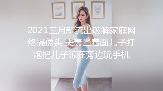 2021三月新流出破解家庭网络摄像头 夫妻当着面儿子打炮把儿子晾在旁边玩手机