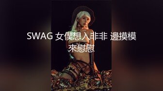 SWAG 女僕想入非非 邊摸模來慰慰