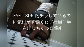 FSET-806 胸チラしているのに気付かず働く女子社員に手を出しちゃった俺4