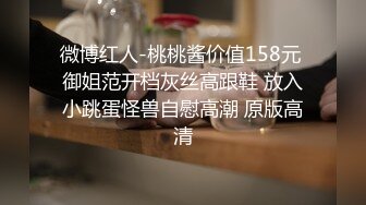 微博红人-桃桃酱价值158元 御姐范开档灰丝高跟鞋 放入小跳蛋怪兽自慰高潮 原版高清