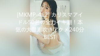 [MKMP-412] カリスマアイドル50名の全力イキ潮！本気の大量潮吹きアクメ240分BEST