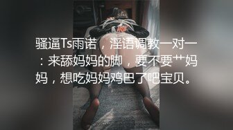 骚逼Ts雨诺，淫语调教一对一：来舔妈妈的脚，要不要艹妈妈，想吃妈妈鸡巴了吧宝贝。