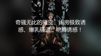 奇骚无比的骚货、闺房极致诱惑、爆乳骚逼，艳舞诱惑！