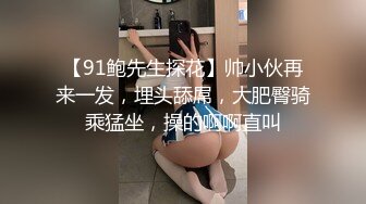 【91鲍先生探花】帅小伙再来一发，埋头舔屌，大肥臀骑乘猛坐，操的啊啊直叫