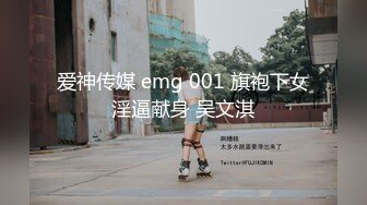 爱神传媒 emg 001 旗袍下女淫逼献身 吴文淇